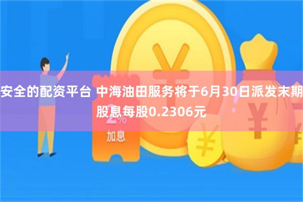 安全的配资平台 中海油田服务将于6月30日派发末期股息每股0.2306元