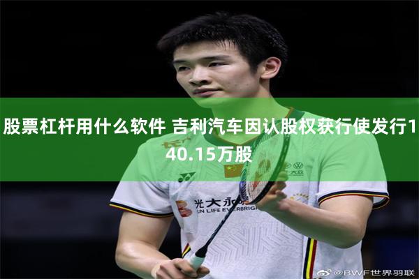 股票杠杆用什么软件 吉利汽车因认股权获行使发行140.15万股