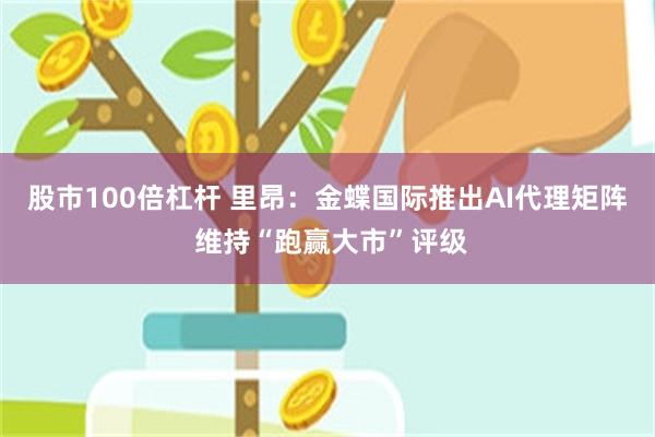 股市100倍杠杆 里昂：金蝶国际推出AI代理矩阵 维持“跑赢大市”评级