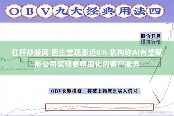 杠杆炒股网 固生堂现涨近6% 机构称AI有望赋能公司实现更精细化的客户服务