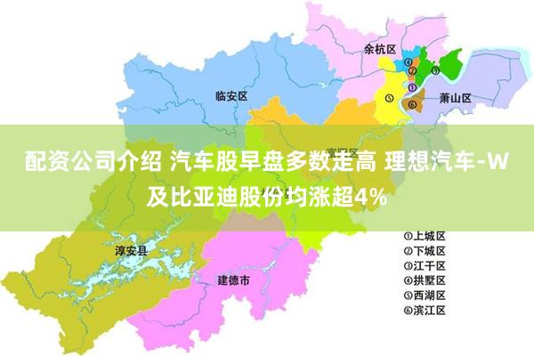 配资公司介绍 汽车股早盘多数走高 理想汽车-W及比亚迪股份均涨超4%
