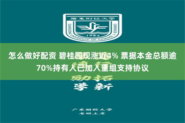 怎么做好配资 碧桂园现涨近4% 票据本金总额逾70%持有人已加入重组支持协议