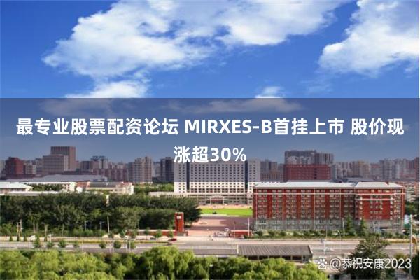 最专业股票配资论坛 MIRXES-B首挂上市 股价现涨超30%