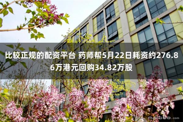 比较正规的配资平台 药师帮5月22日耗资约276.86万港元回购34.82万股