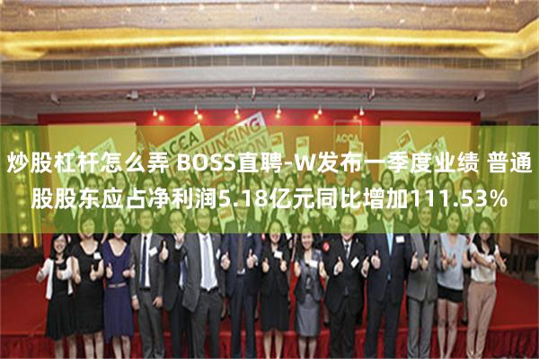 炒股杠杆怎么弄 BOSS直聘-W发布一季度业绩 普通股股东应占净利润5.18亿元同比增加111.53%