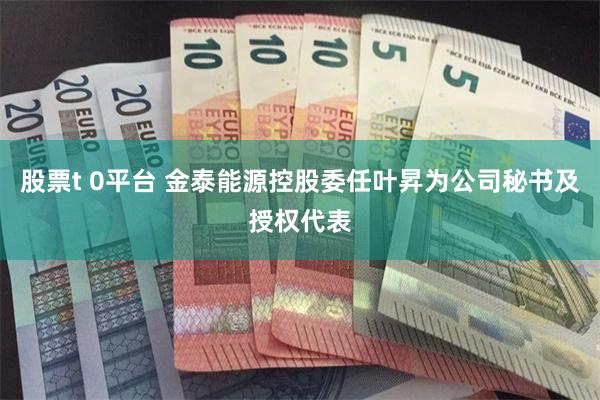 股票t 0平台 金泰能源控股委任叶昇为公司秘书及授权代表