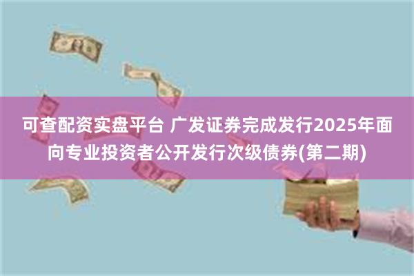 可查配资实盘平台 广发证券完成发行2025年面向专业投资者公开发行次级债券(第二期)