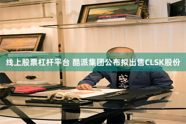 线上股票杠杆平台 酷派集团公布拟出售CLSK股份
