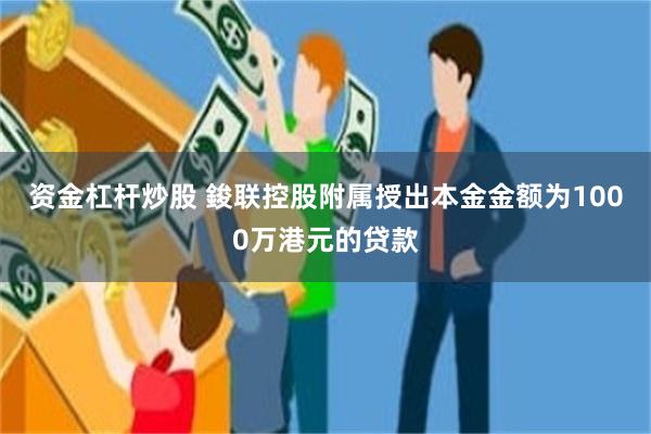 资金杠杆炒股 鋑联控股附属授出本金金额为1000万港元的贷款