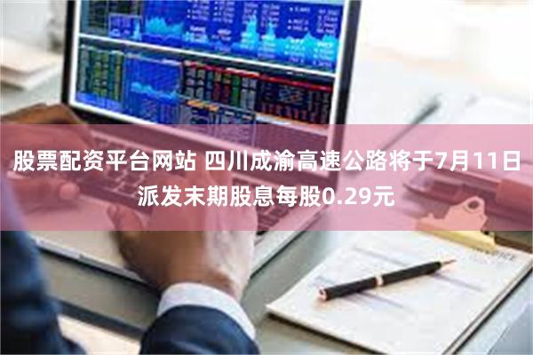 股票配资平台网站 四川成渝高速公路将于7月11日派发末期股息每股0.29元