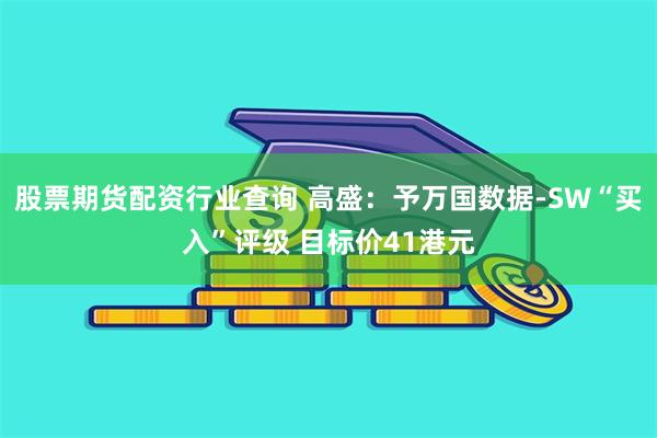 股票期货配资行业查询 高盛：予万国数据-SW“买入”评级 目标价41港元