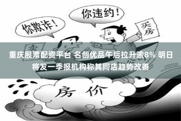 重庆股票配资平台 名创优品午后拉升逾8% 明日将发一季报机构称其同店趋势改善