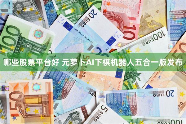 哪些股票平台好 元萝卜AI下棋机器人五合一版发布