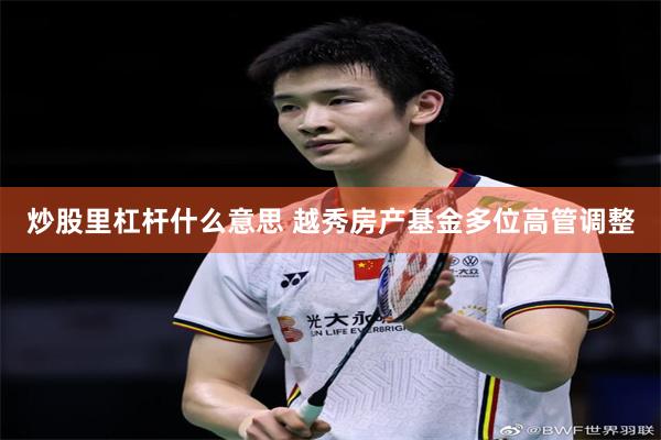 炒股里杠杆什么意思 越秀房产基金多位高管调整