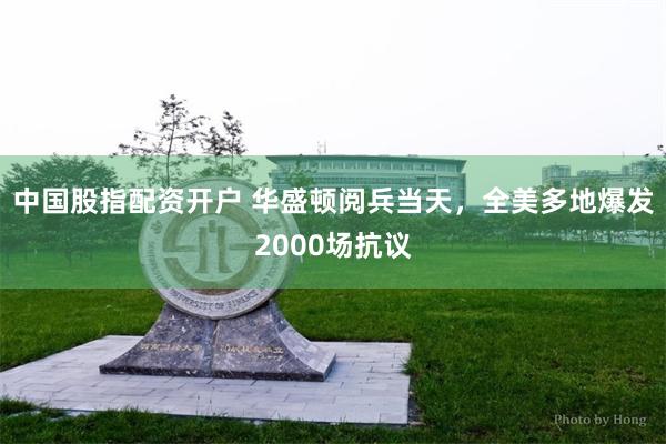 中国股指配资开户 华盛顿阅兵当天，全美多地爆发2000场抗议