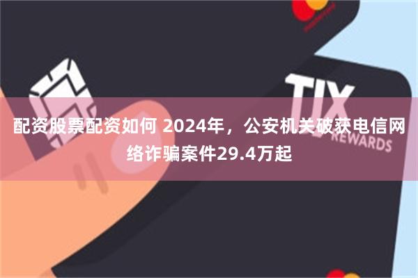配资股票配资如何 2024年，公安机关破获电信网络诈骗案件29.4万起
