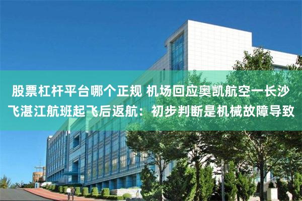 股票杠杆平台哪个正规 机场回应奥凯航空一长沙飞湛江航班起飞后返航：初步判断是机械故障导致