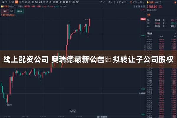 线上配资公司 奥瑞德最新公告：拟转让子公司股权
