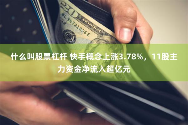 什么叫股票杠杆 快手概念上涨3.78%，11股主力资金净流入超亿元