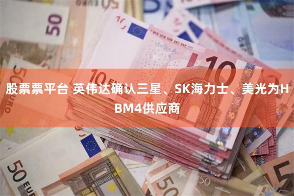 股票票平台 英伟达确认三星、SK海力士、美光为HBM4供应商