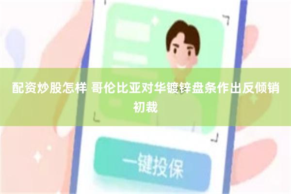 配资炒股怎样 哥伦比亚对华镀锌盘条作出反倾销初裁