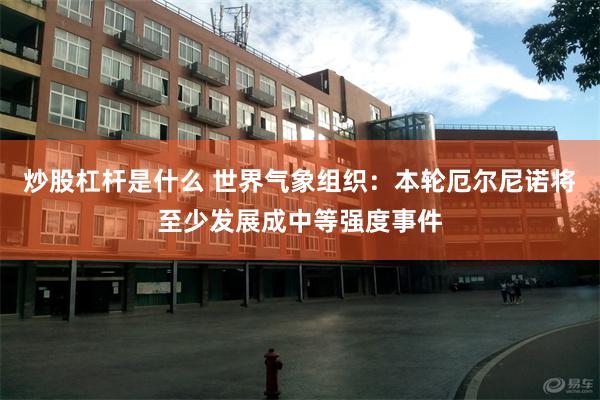 炒股杠杆是什么 世界气象组织：本轮厄尔尼诺将至少发展成中等强度事件