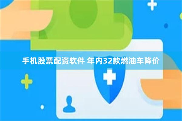 手机股票配资软件 年内32款燃油车降价