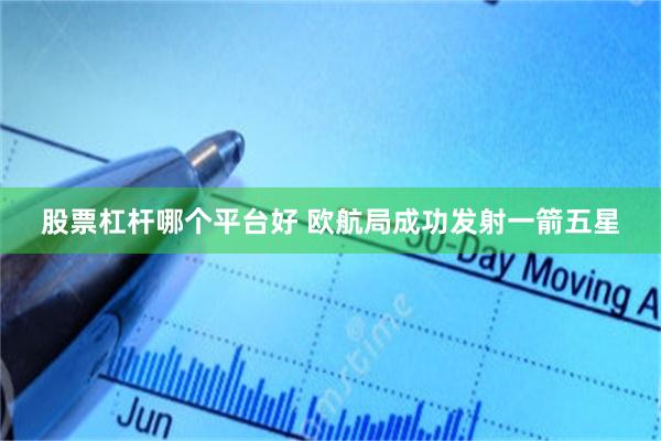 股票杠杆哪个平台好 欧航局成功发射一箭五星