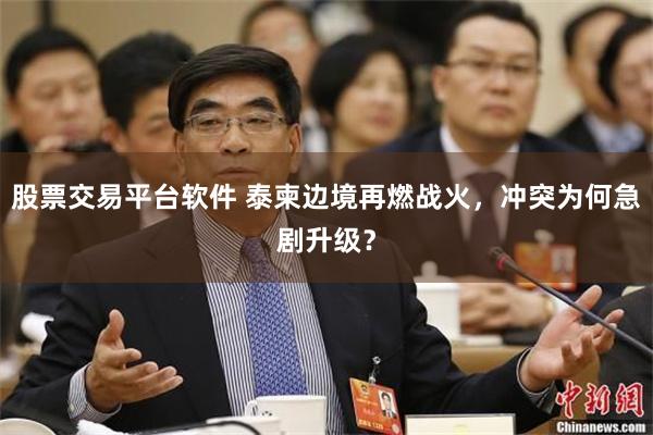 股票交易平台软件 泰柬边境再燃战火，冲突为何急剧升级？