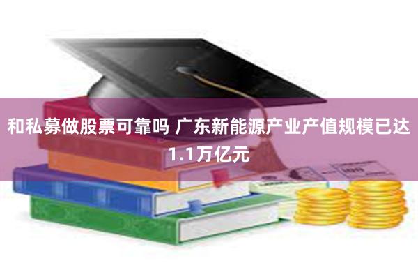 和私募做股票可靠吗 广东新能源产业产值规模已达1.1万亿元