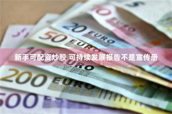 新手可配资炒股 可持续发展报告不是宣传册