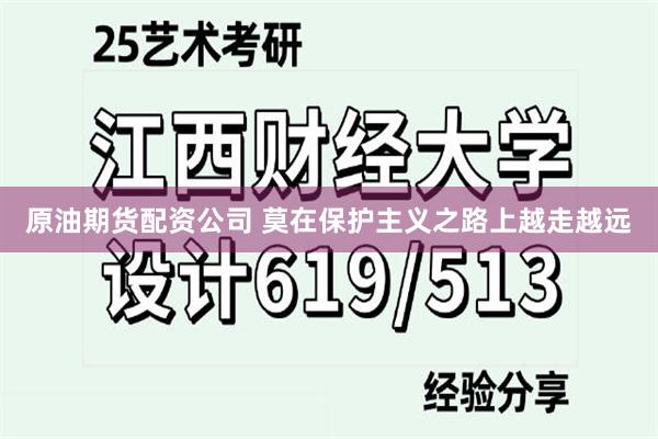 原油期货配资公司 莫在保护主义之路上越走越远