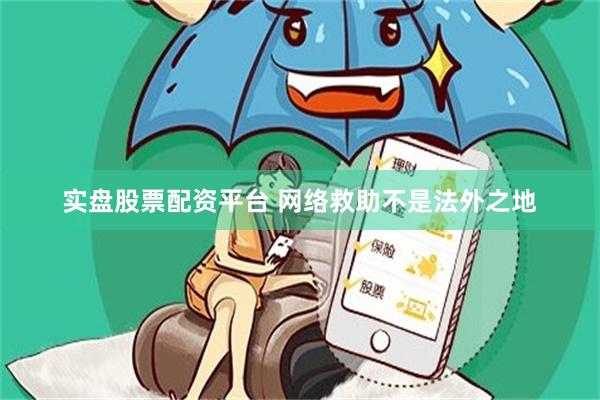 实盘股票配资平台 网络救助不是法外之地