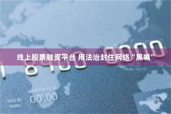 线上股票融资平台 用法治封住网络“黑嘴”