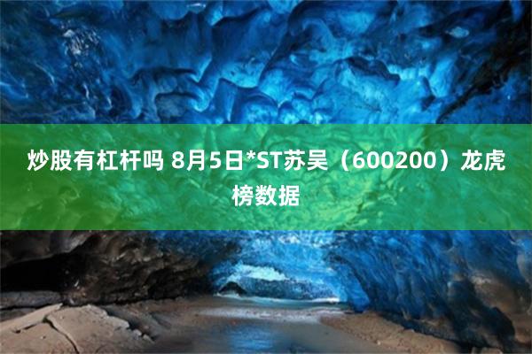 炒股有杠杆吗 8月5日*ST苏吴（600200）龙虎榜数据