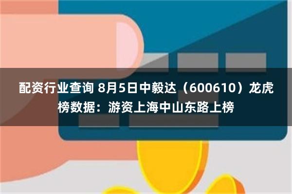 配资行业查询 8月5日中毅达（600610）龙虎榜数据：游资上海中山东路上榜