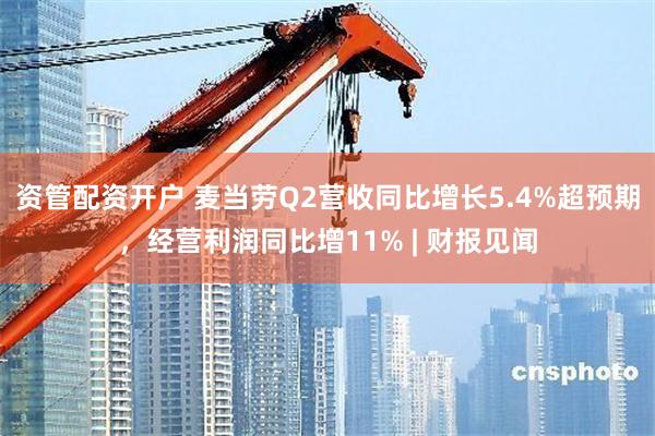 资管配资开户 麦当劳Q2营收同比增长5.4%超预期，经营利润同比增11% | 财报见闻