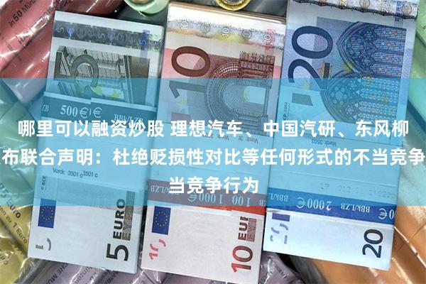 哪里可以融资炒股 理想汽车、中国汽研、东风柳汽发布联合声明：杜绝贬损性对比等任何形式的不当竞争行为