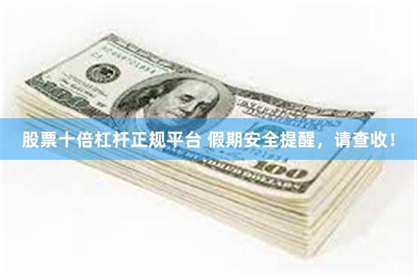 股票十倍杠杆正规平台 假期安全提醒，请查收！