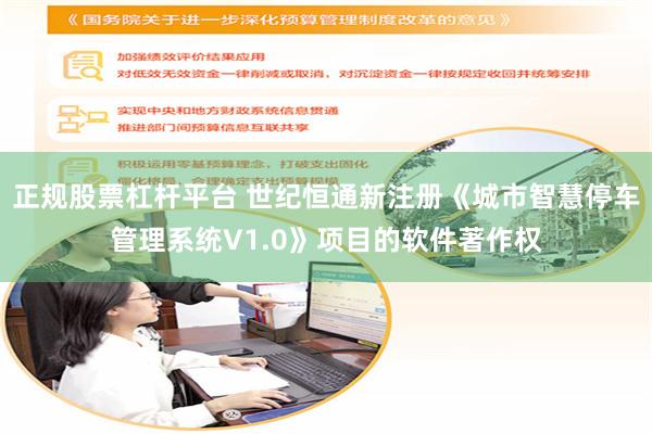 正规股票杠杆平台 世纪恒通新注册《城市智慧停车管理系统V1.0》项目的软件著作权