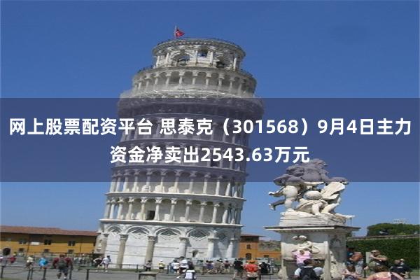 网上股票配资平台 思泰克（301568）9月4日主力资金净卖出2543.63万元