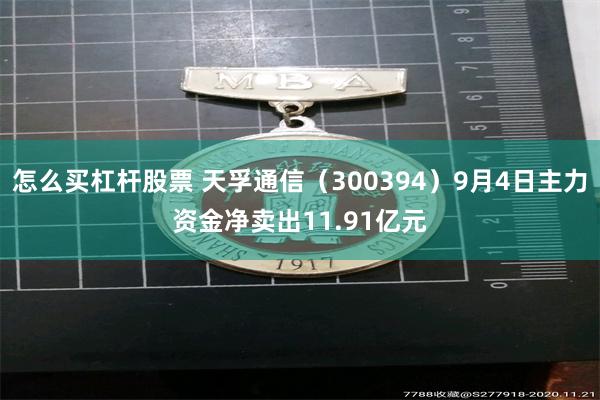 怎么买杠杆股票 天孚通信（300394）9月4日主力资金净卖出11.91亿元