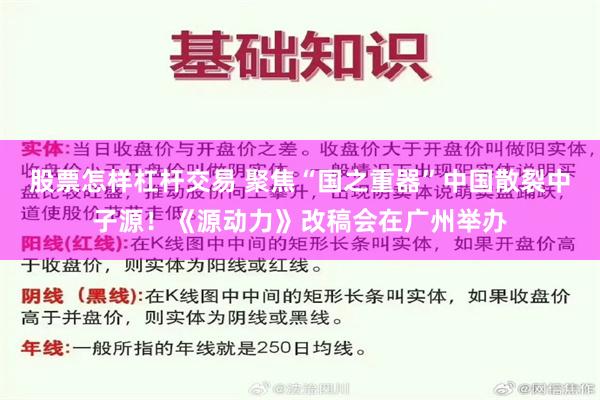 股票怎样杠杆交易 聚焦“国之重器”中国散裂中子源!《源动力》改稿会在广州举办