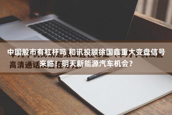中国股市有杠杆吗 和讯投顾徐国鑫重大变盘信号来临！明天新能源汽车机会？