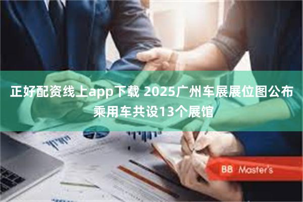 正好配资线上app下载 2025广州车展展位图公布 乘用车共设13个展馆
