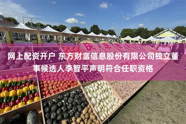 网上配资开户 东方财富信息股份有限公司独立董事候选人李智平声明符合任职资格