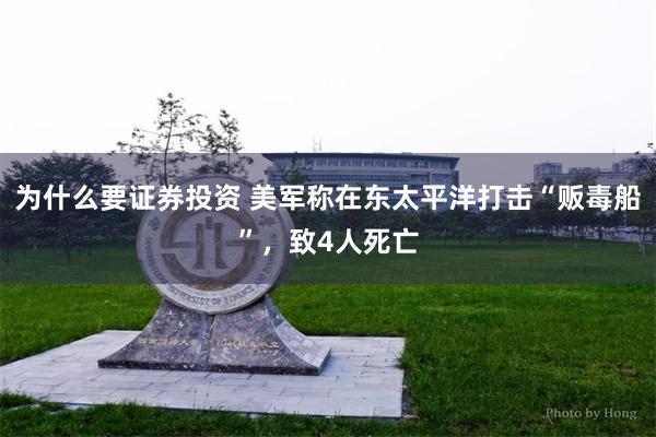 为什么要证券投资 美军称在东太平洋打击“贩毒船”，致4人死亡