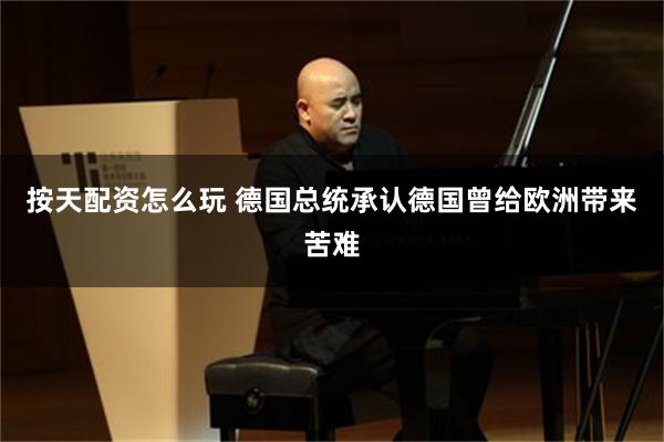按天配资怎么玩 德国总统承认德国曾给欧洲带来苦难