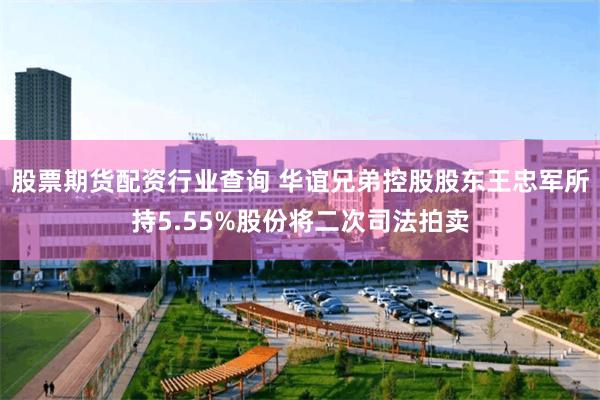 股票期货配资行业查询 华谊兄弟控股股东王忠军所持5.55%股份将二次司法拍卖