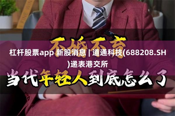 杠杆股票app 新股消息 | 道通科技(688208.SH)递表港交所